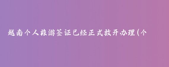 越南個(gè)人旅游簽證已經(jīng)正式放開(kāi)辦理(個(gè)人去越南旅游簽證)