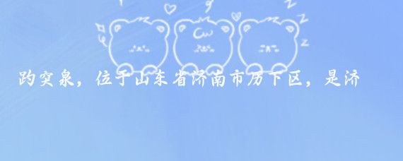 趵突泉，位于山東省濟南市歷下區，是濟南七十二名泉之首，被譽(yù)為天下第一泉
