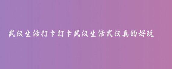 武漢生活打卡打卡武漢生活武漢真的好玩嗎武漢旅行隨手拍武漢