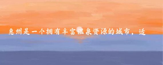 惠州是一個(gè)擁有豐富溫泉資源的城市，適合養生和休閑,以下是一些推薦的養生溫泉地點(diǎn)