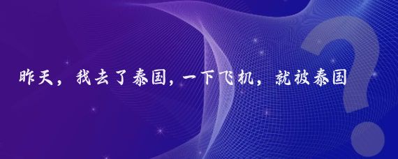 昨天，我去了泰國,一下飛機，就被泰國海關(guān)攔了下來(lái)，他們沒(méi)收了我的手機