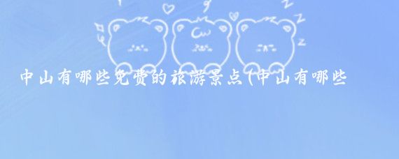 中山有哪些免費的旅游景點(diǎn)(中山有哪些免費的旅游景點(diǎn)中山有哪些免費的旅游景點(diǎn))