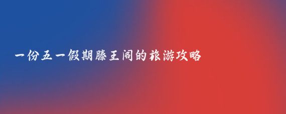 一份五一假期滕王閣的旅游攻略