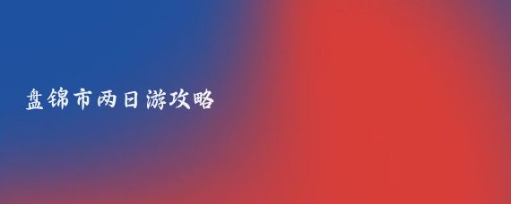 盤(pán)錦市兩日游攻略