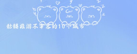 骷髏旅游不宰客的10個(gè)城市