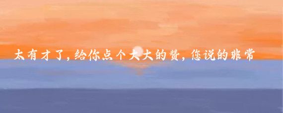 太有才了,給你點(diǎn)個(gè)大大的贊,您說(shuō)的非常具體,切熟悉贊贊贊學(xué)習爆料