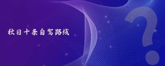 秋日十條自駕路線(xiàn)