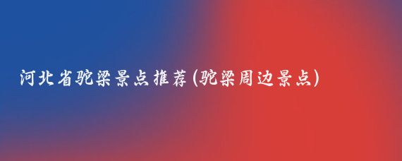 河北省駝梁景點(diǎn)推薦(駝梁周邊景點(diǎn))